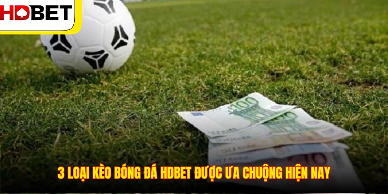 3 loại kèo bóng đá HDBET được ưa chuộng hiện nay