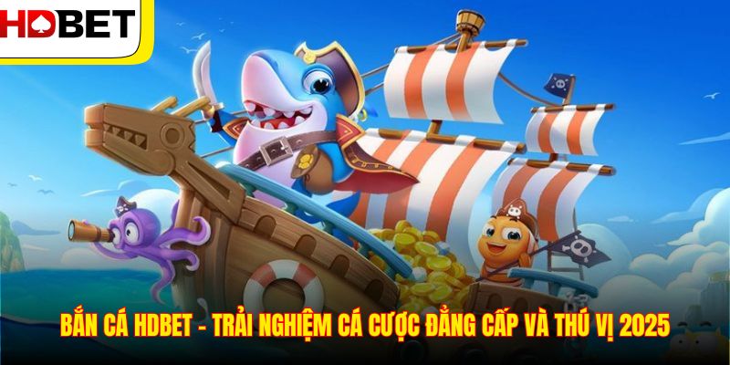 Bắn Cá HDBET  - Trải Nghiệm Cá Cược Đẳng Cấp Và Thú Vị 2025