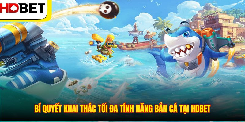 Bí quyết khai thác tối đa tính năng bắn cá tại HDBET