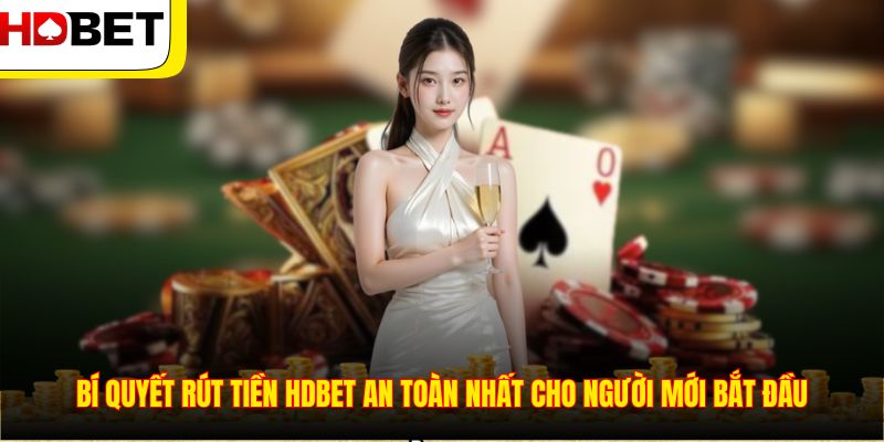 Bí quyết rút tiền HDBET an toàn nhất cho người mới bắt đầu