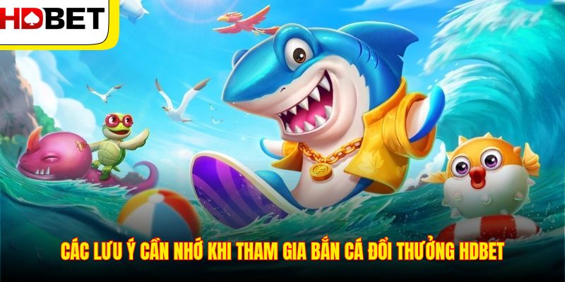 Các lưu ý cần nhớ khi tham gia bắn cá đổi thưởng HDBET