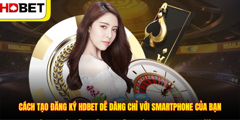 Cách tạo đăng ký HDBET dễ dàng chỉ với smartphone của bạn