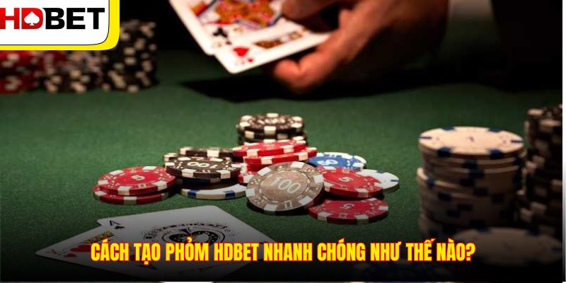 Cách tạo Phỏm HDBET nhanh chóng như thế nào?
