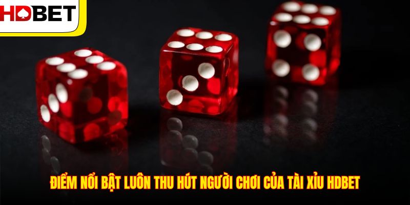 Điểm nổi bật luôn thu hút người chơi của tài xỉu HDBET