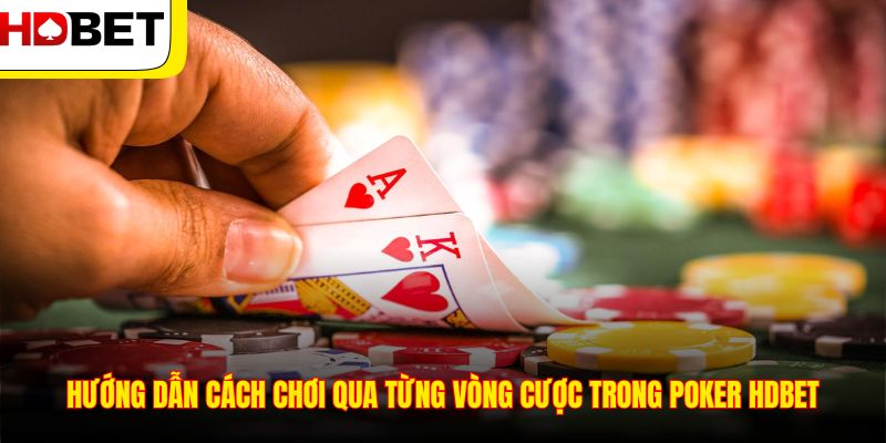 Hướng dẫn cách chơi qua từng vòng cược trong Poker HDBET
