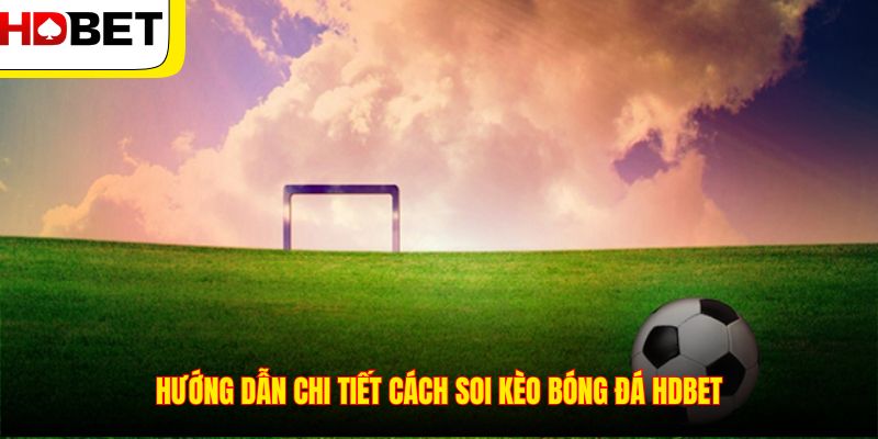 Hướng dẫn chi tiết cách soi kèo bóng đá HDBET