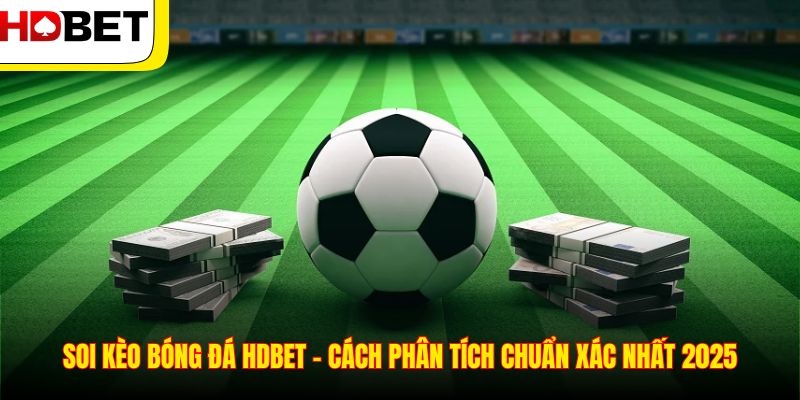 Soi Kèo Bóng Đá HDBET – Cách Phân Tích Chuẩn Xác Nhất 2025