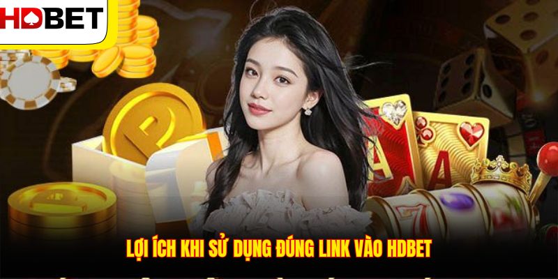 Lợi ích khi sử dụng đúng link vào HDBET