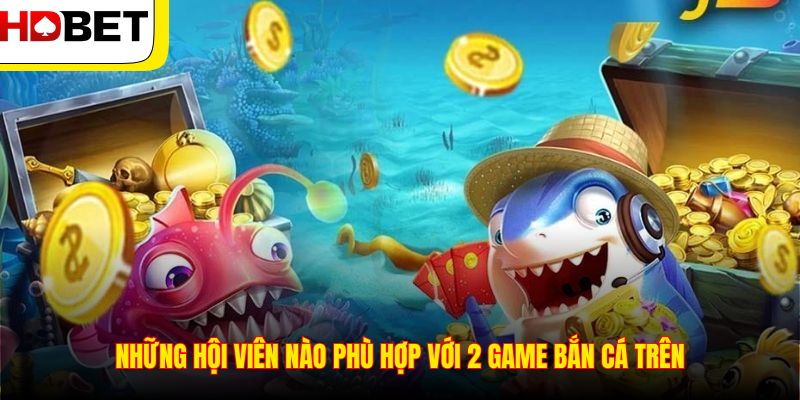 Những hội viên nào phù hợp với 2 game bắn cá trên