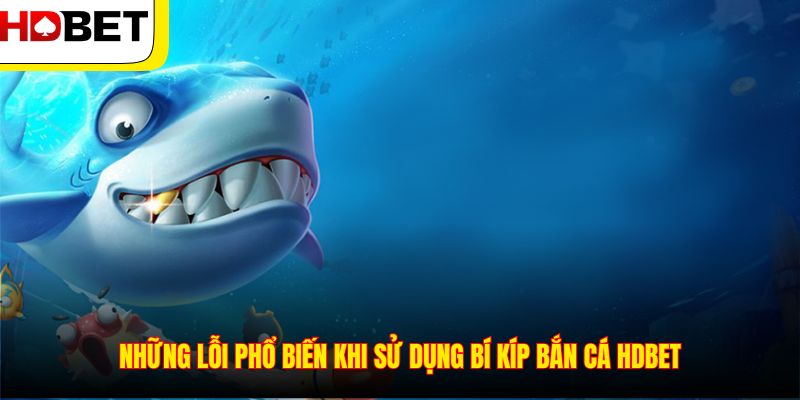 Những lỗi phổ biến khi sử dụng bí kíp bắn cá HDBET