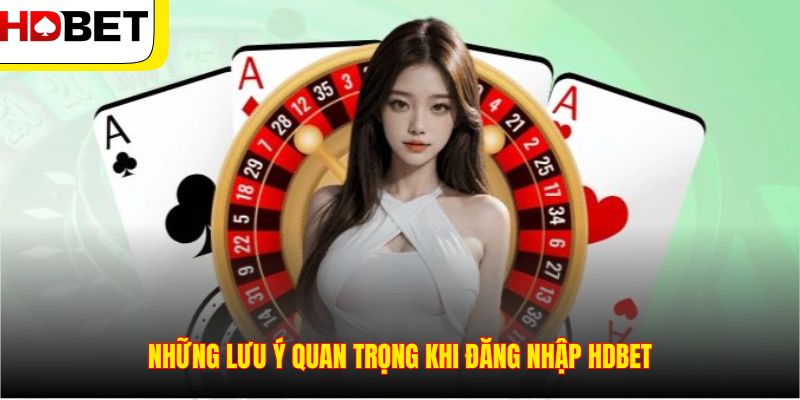 Những lưu ý quan trọng khi đăng nhập HDBET