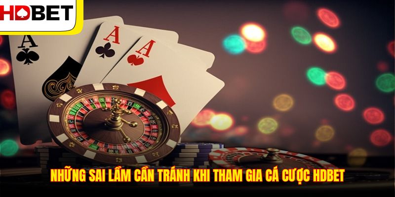 Những sai lầm cần tránh khi tham gia cá cược HDBET