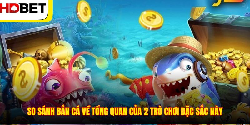 So sánh bắn cá về tổng quan của 2 trò chơi đặc sắc này