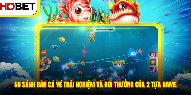 So sánh bắn cá về trải nghiệm và đổi thưởng của 2 tựa game