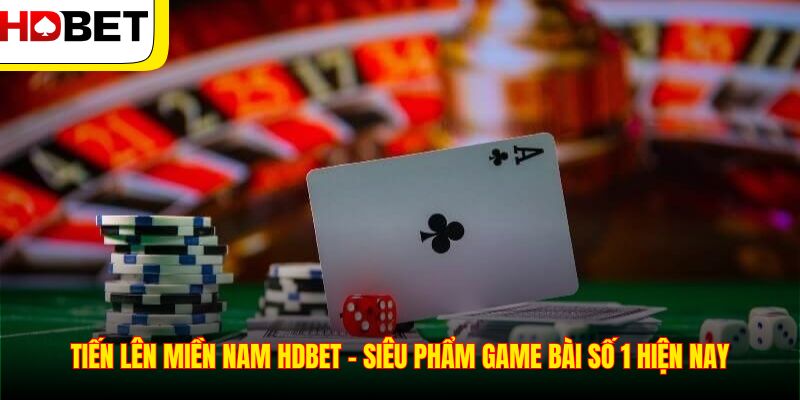 Tiến Lên Miền Nam HDBET – Siêu Phẩm Game Bài Số 1 Hiện Nay