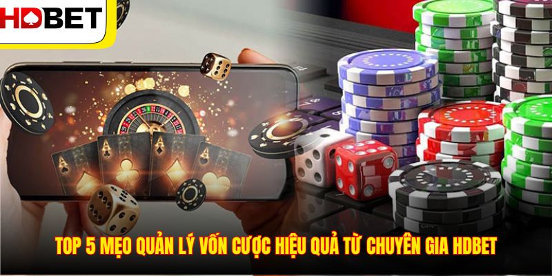 Top 5 mẹo quản lý vốn cược hiệu quả từ chuyên gia HDBET