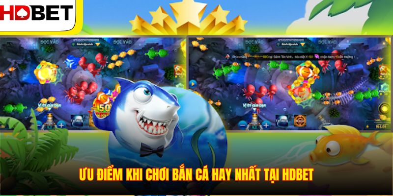 Ưu điểm khi chơi bắn cá hay nhất tại HDBET